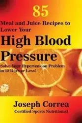 85 Meal and Juice Recipes to Lower Your High Blood Pressure - Joseph Correa