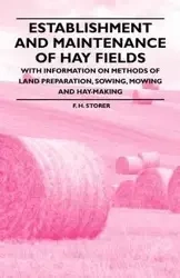 Establishment and Maintenance of Hay Fields - With Information on Methods of Land Preparation, Sowing, Mowing and Hay-making - Storer F. H.