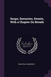 Soups, Savouries, Sweets, With a Chapter On Breads - Housewife Practical