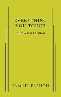 Everything You Touch - Sheila Callaghan Playwrite