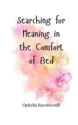 Searching for Meaning in the Comfort of Bed - Ophelia Ravenscroft