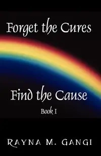 Forget The Cures, Find The Cause - Rayna Gangi M