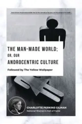 The Man-Made World; Or, Our Androcentric Culture - Charlotte Perkins Gilman