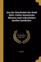 Aus der Geschichte der Stadt Zeitz. Cultur-historische Skizzen nach urkunlichen Quellen bearbeitet. - Rothe L