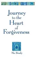 Journey to the Heart of Forgiveness - Brady Mo