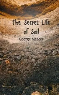 The Secret Life of Soil - George Mercer