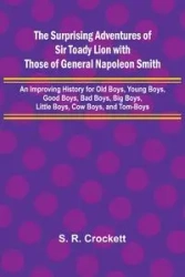 The Surprising Adventures of Sir Toady Lion with Those of General Napoleon Smith; An Improving History for Old Boys, Young Boys, Good Boys, Bad Boys, Big Boys, Little Boys, Cow Boys, and Tom-Boys - R. Crockett S.