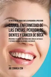 53 Recetas de Jugos Que Lo Ayudarán a Prevenir Caries, Enfermedad de las Encías, Pérdida de Dientes y Cáncer de Boca - Joe Correa