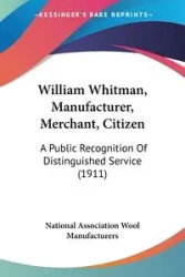 William Whitman, Manufacturer, Merchant, Citizen - National Association Wool Manufacturers