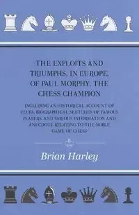 The Exploits and Triumphs, in Europe, of Paul Morphy, the Chess Champion - Including An Historical Account Of Clubs, Biographical Sketches Of Famous Players, And Various Information And Anecdote Relating To The Noble Game Of Chess - Frederick Edge Milnes