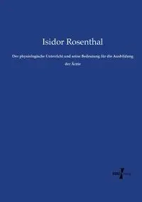 Der physiologische Unterricht und seine Bedeutung für die Ausbildung der Ärzte - Rosenthal Isidor