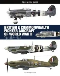 British & Commonwealth Fighter Aircraft of WWII: Technical Guide - Ward Edward