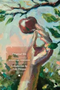 The Great Christian Doctrine of Original Sin Defended; Evidences of its Truth Produced, And Arguments to the Contrary Answered - Jonathan Edwards