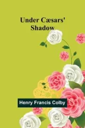 Under Cæsars' Shadow - Francis Colby Henry