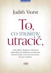 eBook To, co musimy utracić, czyli miłość, złudzenia, zależności niemożliwe od spełnienia oczekiwania, których każdy z nas musi się wyrzec, by móc wzrastać. - Judith Viorst epub mobi