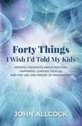 Forty Things I Wish I'd Told My Kids - John Allcock