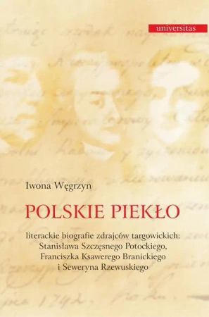 eBook Polskie piekło. Literackie biografie zdrajców targowickch: Stanisława Szczęsnego Potockiego, Franciszka Ksawerego Branickiego i Seweryna Rzewuskiego - Iwona Węgrzyn