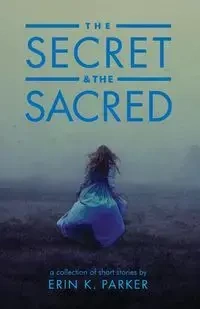 The Secret and the Sacred - K. Parker Erin