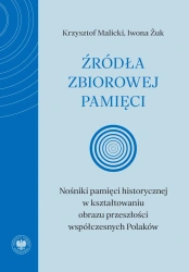 Źródła zbiorowej pamięci. Nośniki pamięci historycznej w kształtowaniu obrazu przeszłości współczesnych Polaków - Krzysztof Malicki