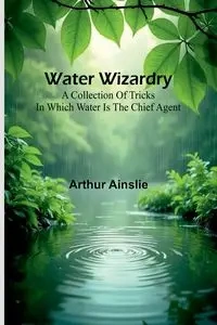 Water Wizardry - Arthur Ainslie
