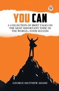 You Can A Collection Of Brief Talks On The Most Important Topic In The World Your Success - George Matthew Adams