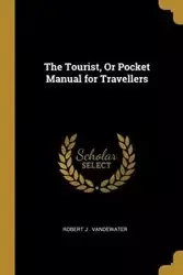 The Tourist, Or Pocket Manual for Travellers - J . Vandewater Robert