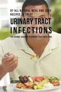 97 All Natural Meal and Juice Recipes to Treat Urinary Tract Infections - Joe Correa