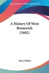 A History Of West Bromwich (1882) - Mary Willett