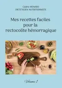 Mes recettes faciles pour la rectocolite hémorragique - Menard Cédric