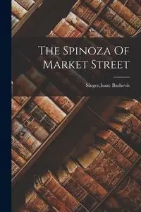 The Spinoza Of Market Street - Isaac Bashevis. Singer