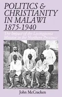 Politics and Christianity in Malawi 1875-1940. The Impact of the Livingstonia Mission in the Northern - John McCracken
