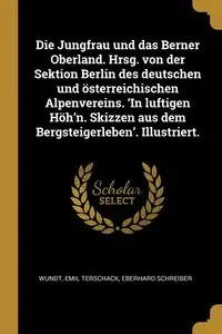Die Jungfrau und das Berner Oberland. Hrsg. von der Sektion Berlin des deutschen und österreichischen Alpenvereins. 'In luftigen Höh'n. Skizzen aus dem Bergsteigerleben'. Illustriert. - Wundt