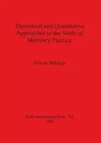 Theoretical and Quantitative Approaches to the Study of Mortuary Practice - McHugh Feldore