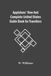 Appletons' New And Complete United States Guide Book For Travellers - Williams W.