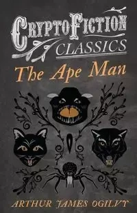 The Ape Man (Cryptofiction Classics - Weird Tales of Strange Creatures) - Arthur James Ogilvy