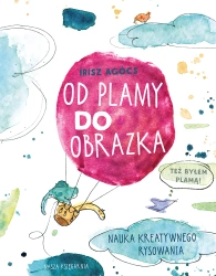 Od plamy do obrazka. Nauka kreatywnego rysowania - Irisz Agócs