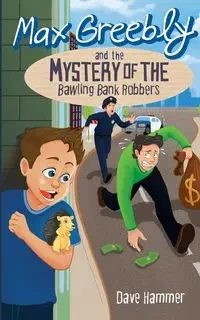 Max Greebly and the Mystery of the Bawling Bank Robbers - Dave Hammer