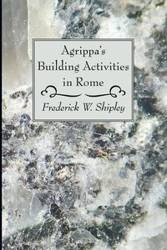 Agrippa's Building Activities in Rome - Frederick W. Shipley