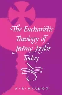 The Eucharistic Theology of Jeremy Taylor Today - McAdoo H. R.