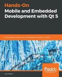 Hands-On Mobile and Embedded Development with Qt 5 - Potter Lorn