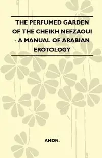 The Perfumed Garden Of The Cheikh Nefzaoui - A Manual Of Arabian Erotology - Anon