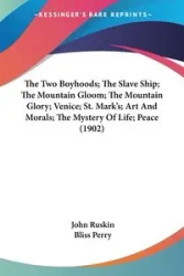 The Two Boyhoods; The Slave Ship; The Mountain Gloom; The Mountain Glory; Venice; St. Mark's; Art And Morals; The Mystery Of Life; Peace (1902) - John Ruskin