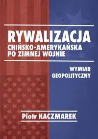 Rywalizacja chińsko-amerykańska po zimnej wojnie - Piotr Kaczmarek