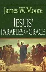 Jesus' Parables of Grace - Moore James W.