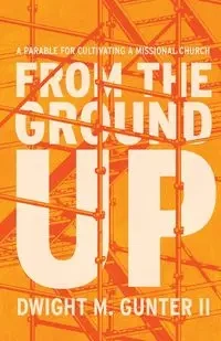 From the Ground Up - Dwight M. Gunter