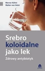 Srebro koloidalne jako lek. Zdrowy antybiotyk - Walter von Holst, Werner Kuhni