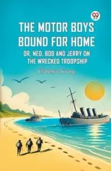 The Motor Boys Bound For Home Or, Ned, Bob And Jerry On The Wrecked Troopship - Young Clarence
