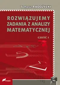 Rozwiązujemy zadania z analizy matematycznej Część 1 - Tomasz Radożycki