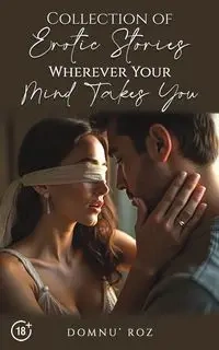 Collection of Erotic Stories...Wherever Your...Mind Takes You - Roz Domnu'
