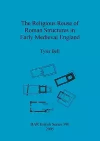 The Religious Reuse of Roman Structures in Early Medieval England - Bell Tyler
